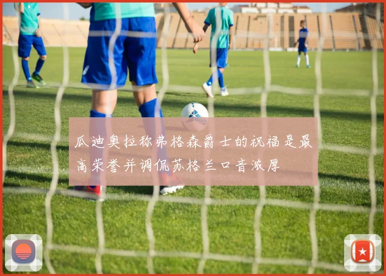瓜迪奥拉称弗格森爵士的祝福是最高荣誉并调侃苏格兰口音浓厚