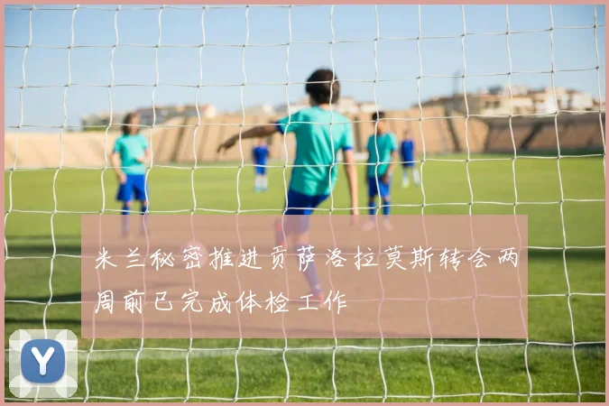 米兰秘密推进贡萨洛拉莫斯转会两周前已完成体检工作