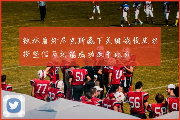 铁林看好尼克斯赢下关键战役皮尔斯坚信马刺能成功扳平比分