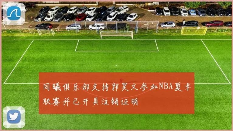 同曦俱乐部支持郭昊文参加NBA夏季联赛并已开具注销证明