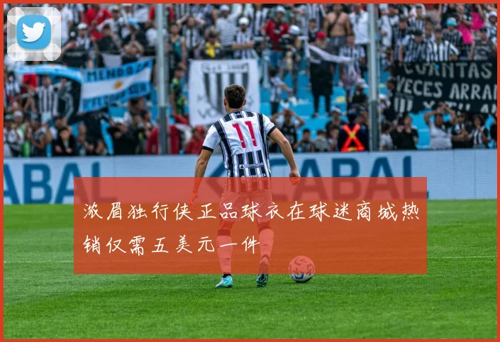 浓眉独行侠正品球衣在球迷商城热销仅需五美元一件