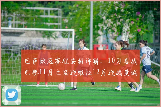 巴萨欧冠赛程安排详解：10月客战巴黎11月主场迎维拉12月迎战曼城
