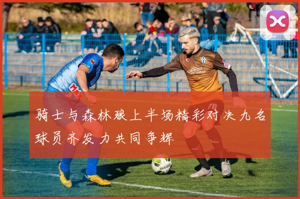 骑士与森林狼上半场精彩对决九名球员齐发力共同争辉