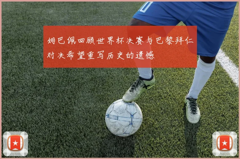 姆巴佩回顾世界杯决赛与巴黎拜仁对决希望重写历史的遗憾