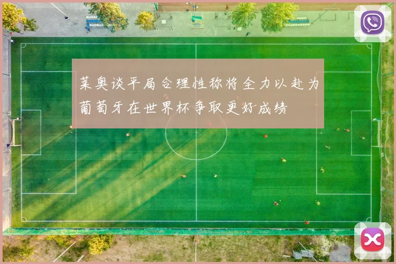 莱奥谈平局合理性称将全力以赴为葡萄牙在世界杯争取更好成绩