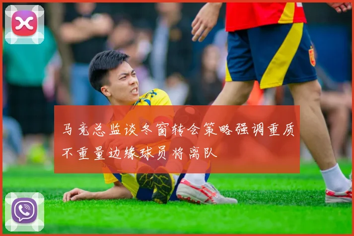 马竞总监谈冬窗转会策略强调重质不重量边缘球员将离队