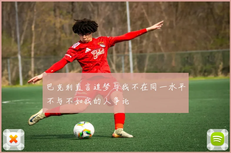 巴克利直言追梦与我不在同一水平不与不如我的人争论