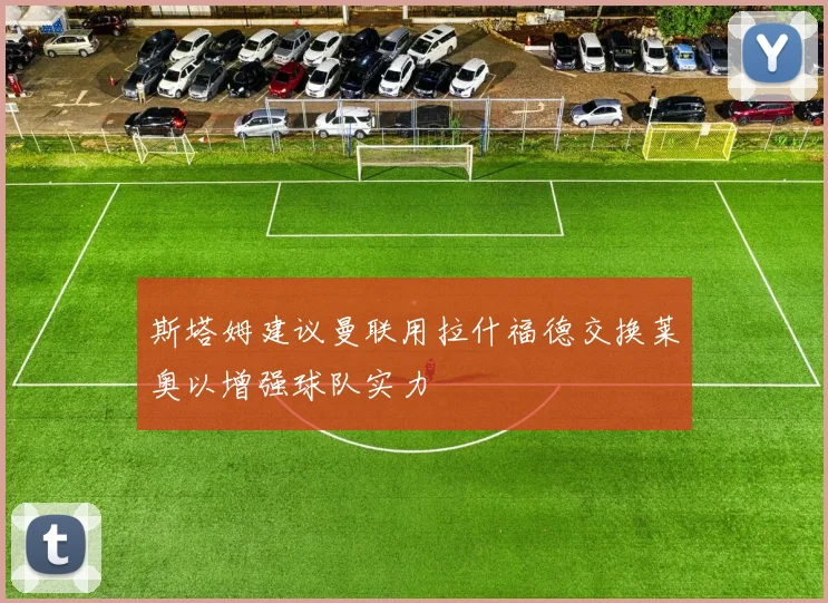 斯塔姆建议曼联用拉什福德交换莱奥以增强球队实力