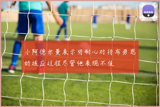 小阿德尔曼表示将耐心对待布劳恩的适应过程尽管他表现不佳