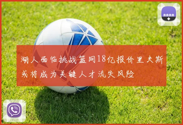 湖人面临挑战篮网18亿报价里夫斯或将成为关键人才流失风险